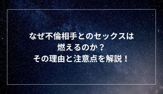 なぜ不倫相手とのセックスは燃えるのか？その理由と注意点を解説！