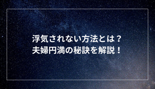 浮気されない方法とは？夫婦円満の秘訣を解説！