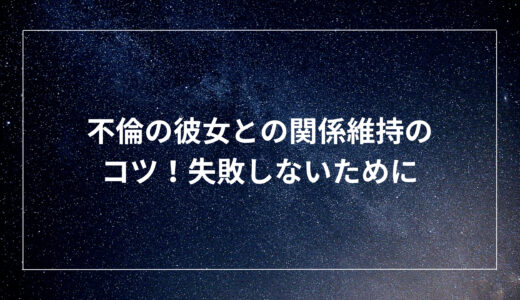 不倫の彼女との関係維持のコツ！失敗しないために