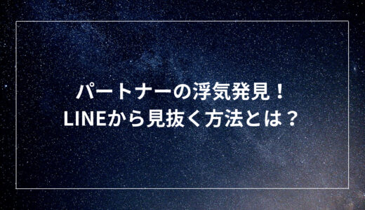 パートナーの浮気発見！LINEから見抜く方法とは？