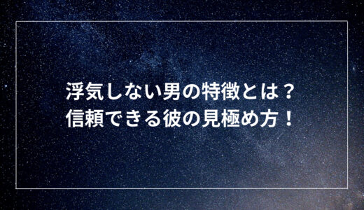 浮気しない男の特徴とは？信頼できる彼の見極め方！