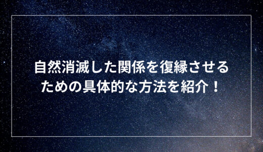 自然消滅した関係を復縁させるための具体的な方法を紹介！