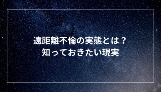 遠距離不倫の実態とは？知っておきたい現実