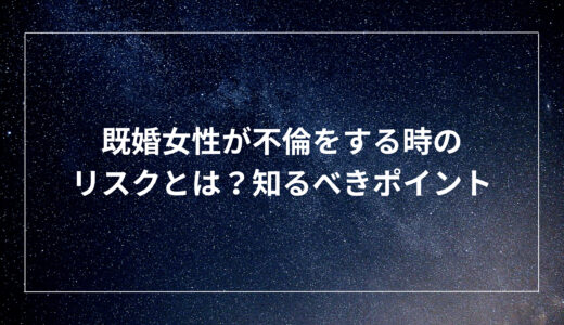 既婚女性が不倫をする時のリスクとは？知るべきポイント