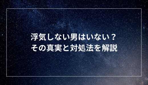 浮気しない男はいない？その真実と対処法を解説