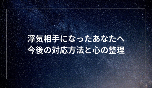 浮気相手になったあなたへ！今後の対応方法と心の整理